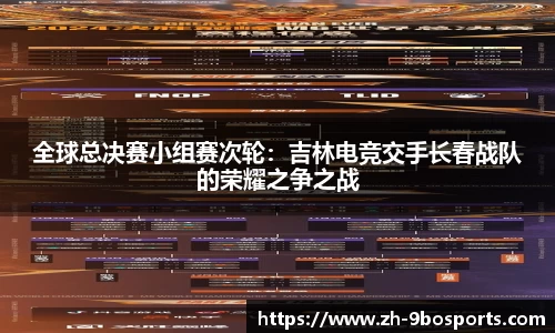 全球总决赛小组赛次轮：吉林电竞交手长春战队的荣耀之争之战